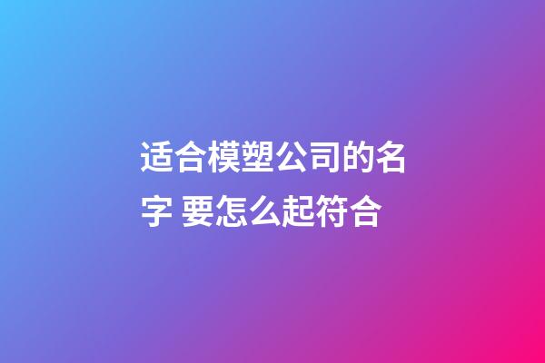 适合模塑公司的名字 要怎么起符合-第1张-公司起名-玄机派